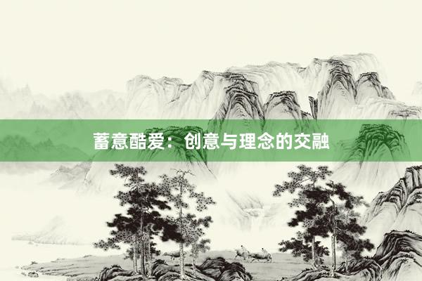 蓄意酷爱：创意与理念的交融