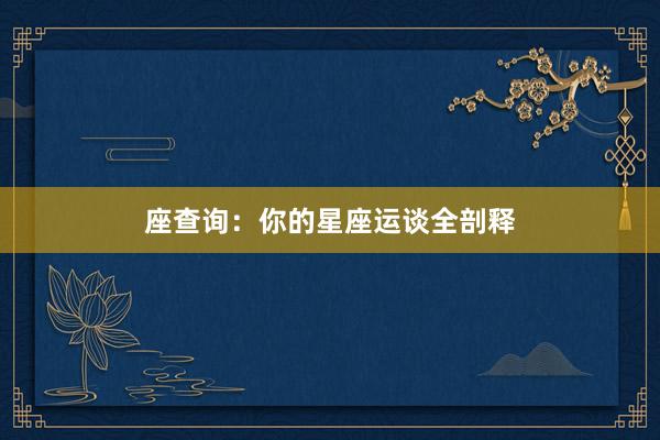 座查询：你的星座运谈全剖释