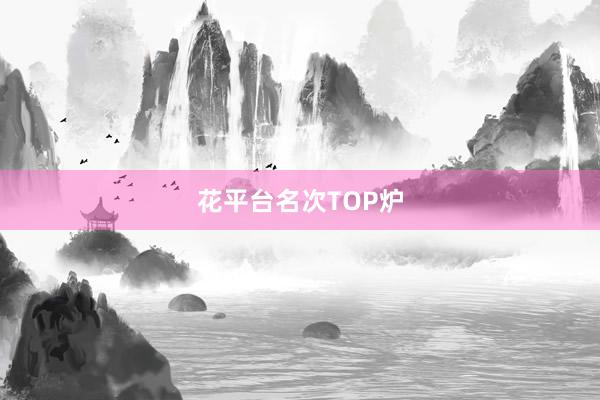 花平台名次TOP炉