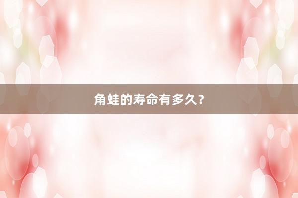 角蛙的寿命有多久？