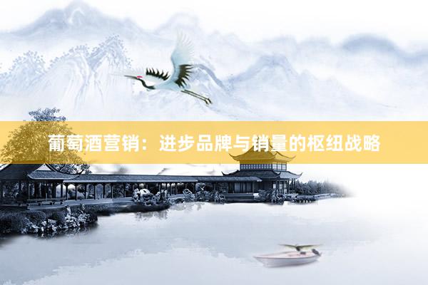 葡萄酒营销：进步品牌与销量的枢纽战略