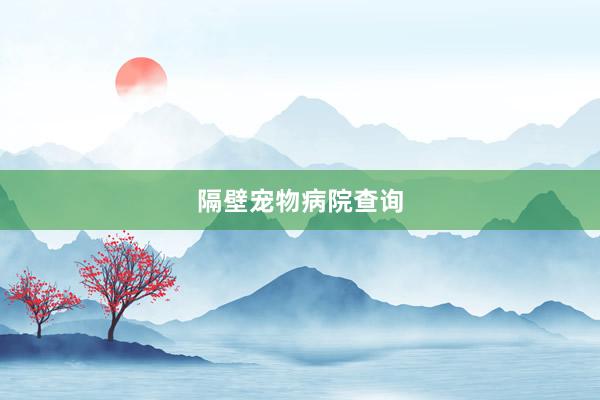隔壁宠物病院查询